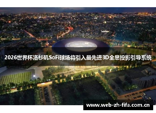 2026世界杯洛杉矶SoFi球场将引入最先进3D全息投影引导系统 2026世界杯洛杉矶SoFi球场将引入最先进3D全息投影引导系统