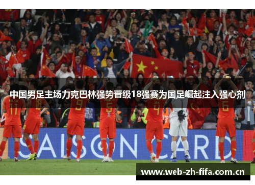 中国男足主场力克巴林强势晋级18强赛为国足崛起注入强心剂